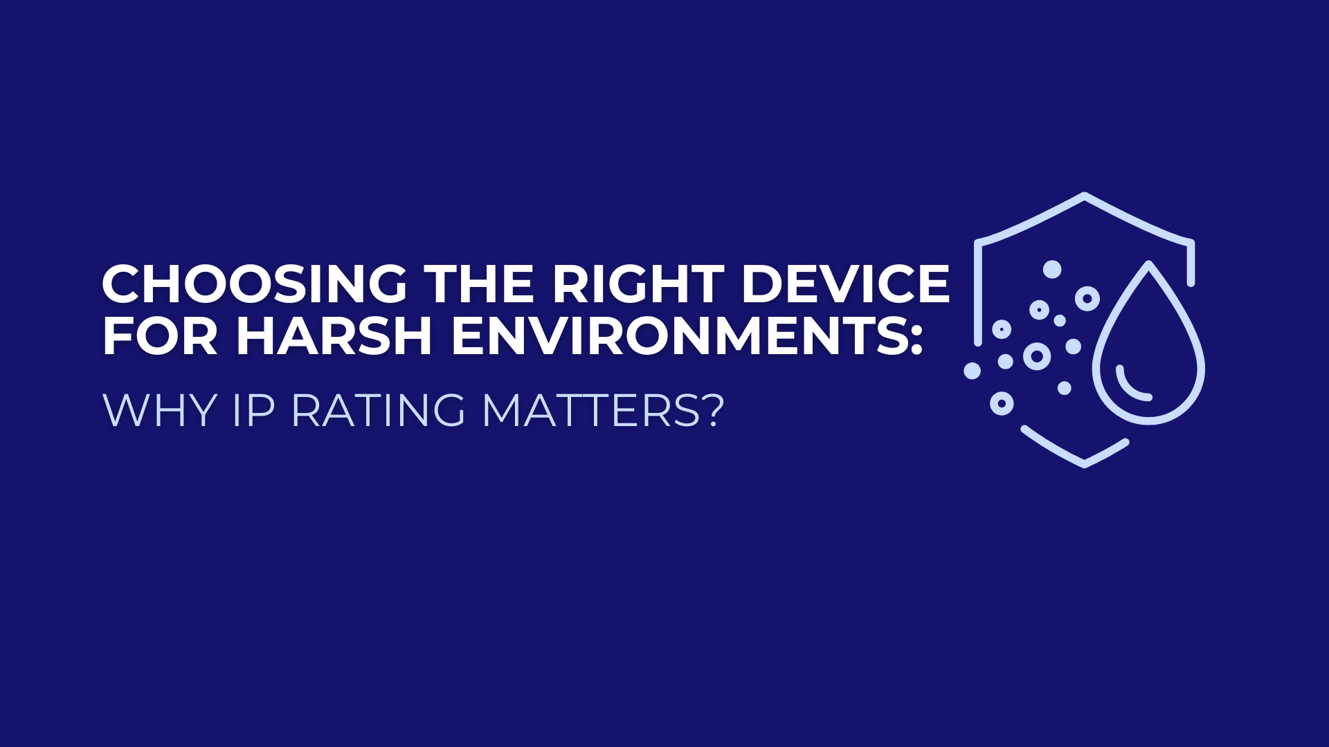 Choosing the Right Device for Harsh Environments: Why IP Rating Matters